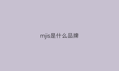 mjis是什么品牌(ms是什么牌子什么档次)