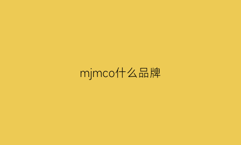 mjmco什么品牌(mj是哪个国家的品牌)