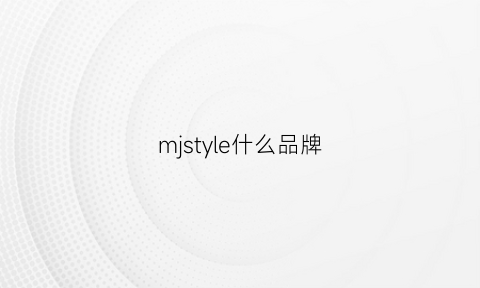 mjstyle什么品牌(mjstyle牌子属于什么档次)