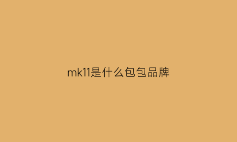 mk11是什么包包品牌(mk11是什么包包品牌标志)