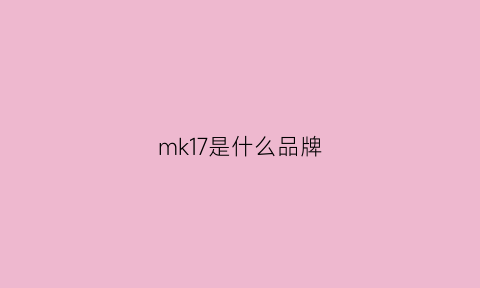 mk17是什么品牌(mk是什么价位)