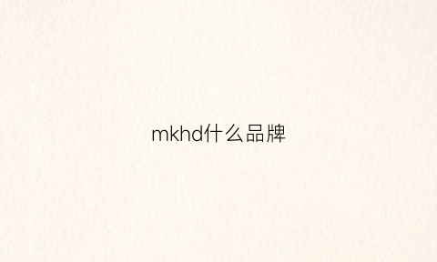 mkhd什么品牌(mk是什么牌子的)