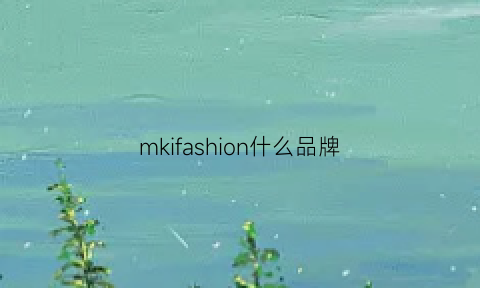 mkifashion什么品牌(mkii是什么品牌)