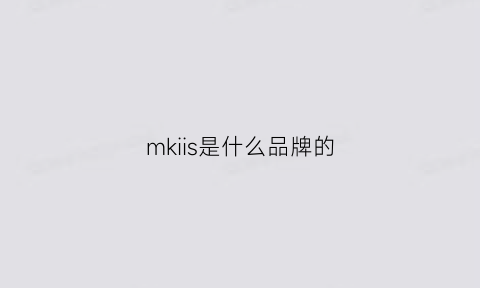 mkiis是什么品牌的(mkii是一个品牌吗)