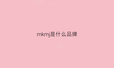 mkmj是什么品牌(mkm是什么牌子)