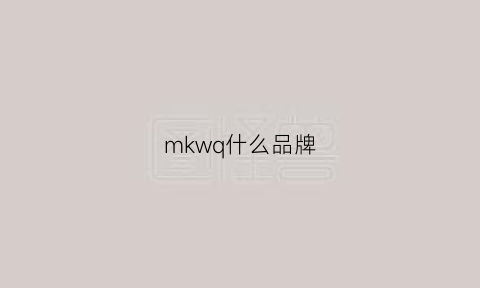 mkwq什么品牌(mk是什么品牌)