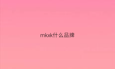 mkxk什么品牌(mksk是什么牌子)