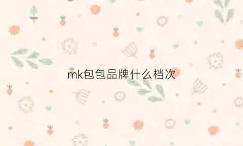 mk包包品牌什么档次(mk包包属于什么档次的品牌)