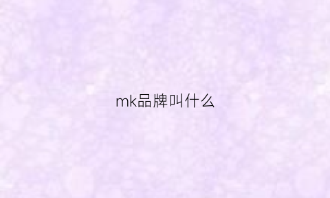 mk品牌叫什么(mk算什么品牌)