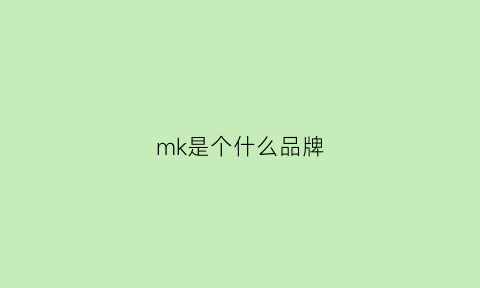 mk是个什么品牌(mk是哪儿的牌子)