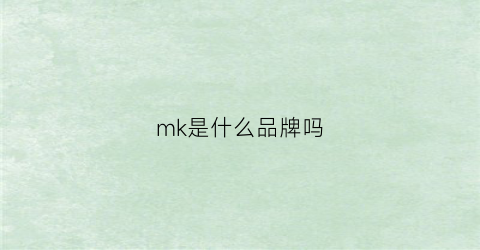 mk是什么品牌吗(mk是什么品牌的缩写)