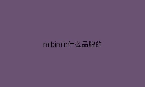 mlbimin什么品牌的(mlb是什么牌子品牌名字是什么意思)