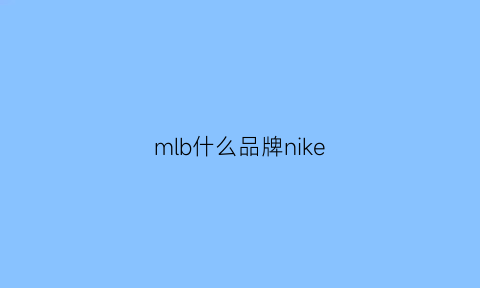 mlb什么品牌nike(mlb和nike联名鞋子)