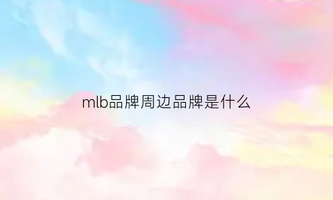 mlb品牌周边品牌是什么(mlb品牌周边品牌是什么意思)