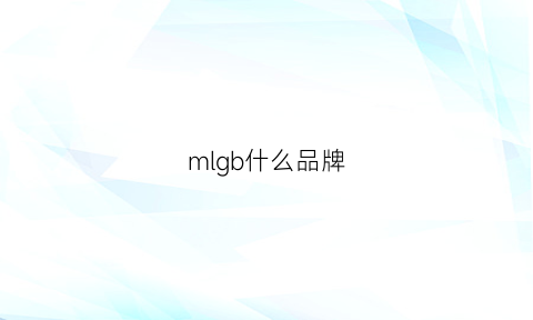 mlgb什么品牌(mlgb是哪个国家的牌子)