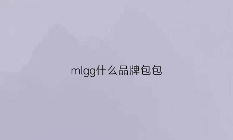 mlgg什么品牌包包(mlv是什么牌子包包)