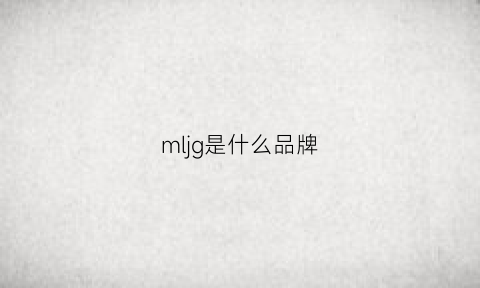 mljg是什么品牌(mlsj是什么牌子)