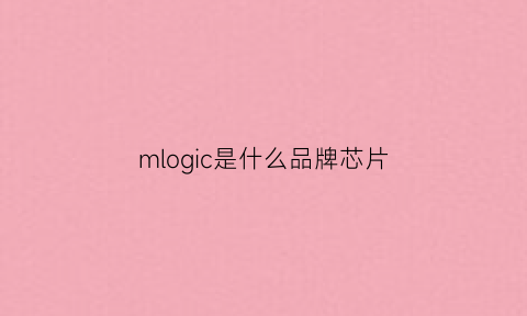 mlogic是什么品牌芯片