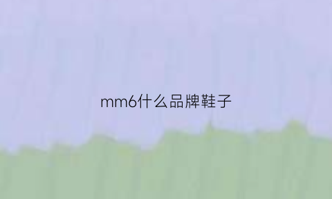 mm6什么品牌鞋子(mm6女鞋官网)