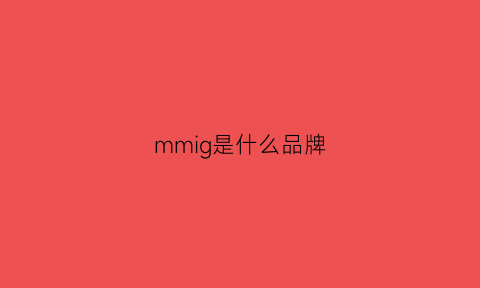 mmig是什么品牌(mmig是什么牌子)