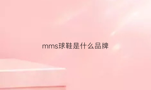 mms球鞋是什么品牌(mmc鞋子是什么牌子)