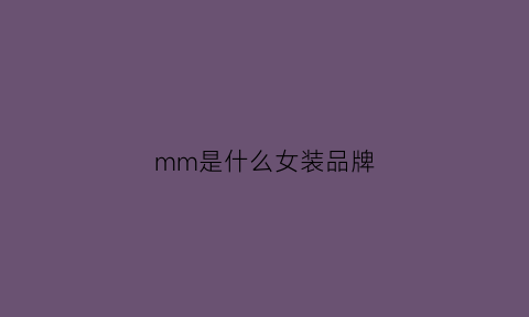 mm是什么女装品牌(mm是什么女装缩写)