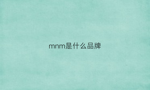 mnm是什么品牌(mni是什么牌子)