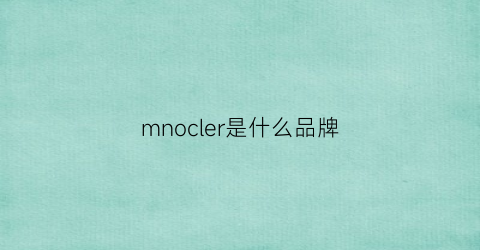 mnocler是什么品牌(mlcoe是什么牌子)