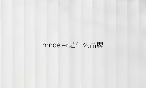 mnoeler是什么品牌(mqlene是什么牌子)