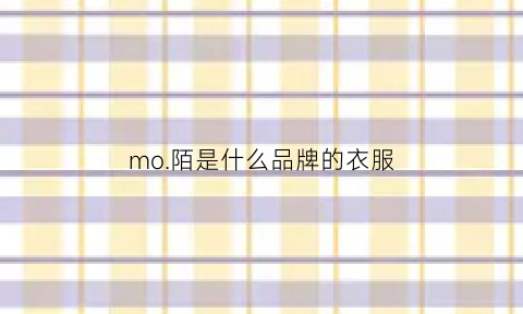 mo陌是什么品牌的衣服(mo陌女装有网店吗)