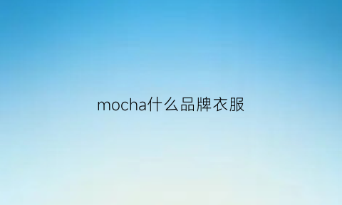 mocha什么品牌衣服(mochanso是什么牌子)