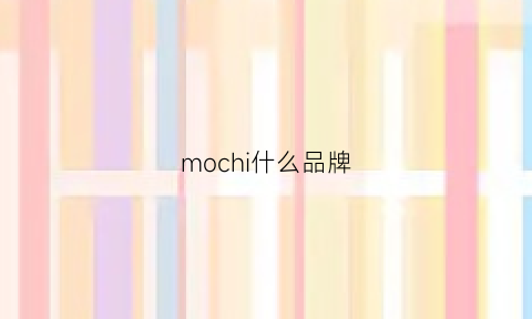 mochi什么品牌(魔尺什么品牌质量好)