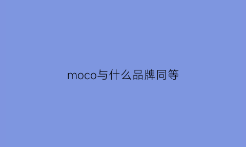 moco与什么品牌同等(moco同级别品牌)