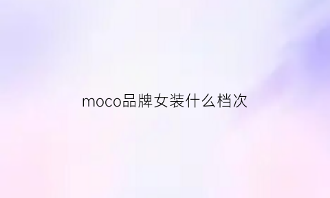 moco品牌女装什么档次(moco女装是几线品牌)