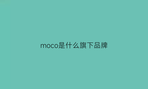 moco是什么旗下品牌(moco是什么牌子价格贵吗)