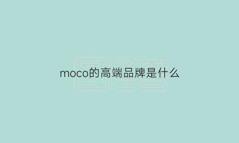 moco的高端品牌是什么