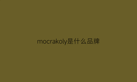 mocrakoly是什么品牌(mocrakoly是什么牌子价格是多少)