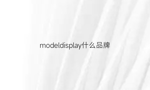 modeldisplay什么品牌(model是什么品牌音响)