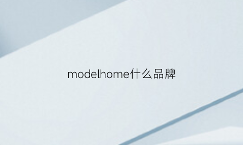 modelhome什么品牌(modelhome是什么品牌)