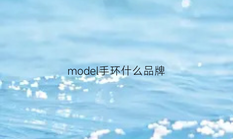 model手环什么品牌(华为model是什么型号手环)