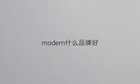 modern什么品牌好(modern是德国的品牌吗)