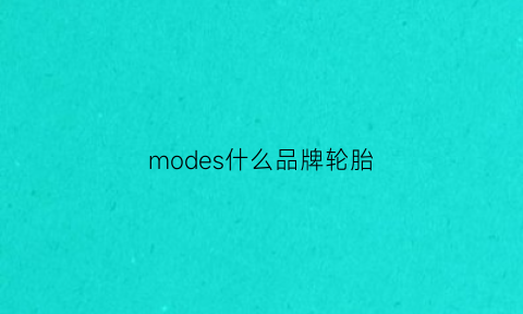 modes什么品牌轮胎(moe是什么意思)