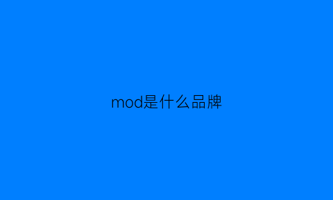 mod是什么品牌(mod是什么公司)