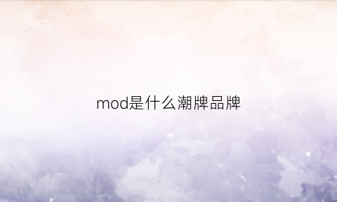 mod是什么潮牌品牌(moding是什么品牌衣服)