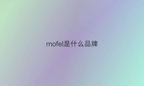 mofel是什么品牌(mofi是什么牌子)