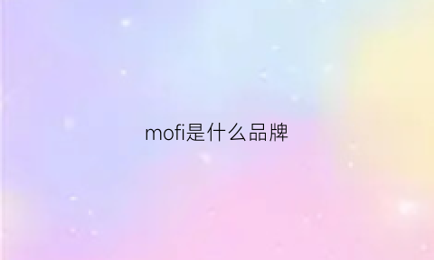 mofi是什么品牌(mofii是什么牌子)