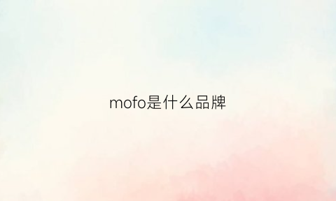 mofo是什么品牌(mofi是什么牌子)