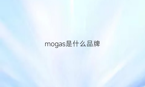 mogas是什么品牌(mogg是什么品牌)