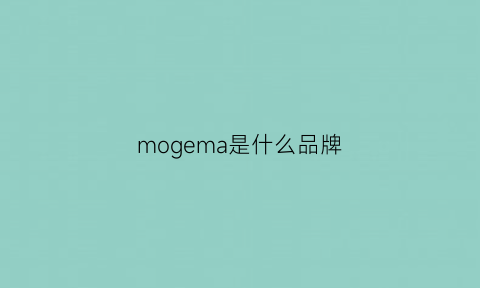 mogema是什么品牌(mogao是什么品牌)