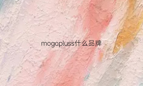 mogopluss什么品牌(mogo是什么品牌)